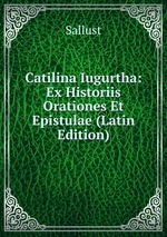 Catilina Iugurtha: Ex Historiis Orationes Et Epistulae (Latin Edition)