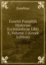 Eusebii Pamphili Historiae Ecclesiasticae Libri X, Volume 1 (Greek Edition)
