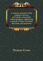 A concise account of the religious Society of Friends, commonly called Quakers; embracing a sketch of their Christian doctrines and practices