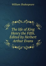 The life of King Henry the Fifth. Edited by Herbert Arthur Evans