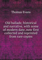 Old ballads; historical and narrative, with some of modern date, now first collected and reprinted from rare copies