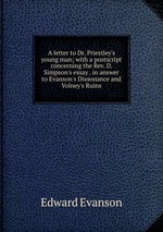 A letter to Dr. Priestley`s young man; with a postscript concerning the Rev. D. Simpson`s essay . in answer to Evanson`s Dissonance and Volney`s Ruins