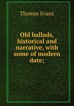 Old ballads, historical and narrative, with some of modern date;