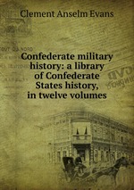 Confederate military history: a library of Confederate States history, in twelve volumes