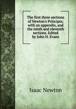 The first three sections of Newton`s Principia; with an appendix, and the ninth and eleventh sections. Edited by John H. Evans