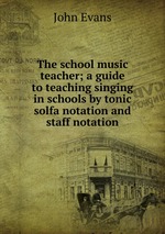 The school music teacher; a guide to teaching singing in schools by tonic solfa notation and staff notation