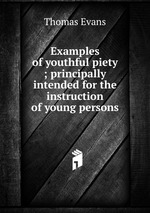 Examples of youthful piety ; principally intended for the instruction of young persons