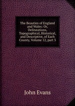 The Beauties of England and Wales: Or, Delineations, Topographical, Historical, and Descriptive, of Each County, Volume 12, part 3