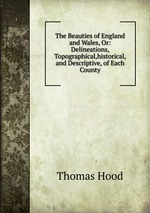 The Beauties of England and Wales, Or: Delineations, Topographical,historical, and Descriptive, of Each County