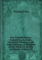 The Friends` Library: Comprising Journals, Doctrinal Treatises, and Other Writings of Members of the Religious Society of Friends, Volume 14