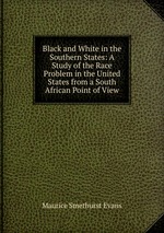 Black and White in the Southern States: A Study of the Race Problem in the United States from a South African Point of View