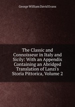 The Classic and Connoisseur in Italy and Sicily: With an Appendix Containing an Abridged Translation of Lanzi`s Storia Pittorica, Volume 2