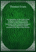 An Exposition of the Faith of the Religious Society of Friends, in Some of the Fundamental Doctrines of the Christian Religion: To Which Is Prefixed a Brief Account of the Rise of the Society