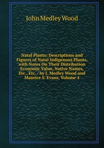 Natal Plants: Descriptions and Figures of Natal Indigenous Plants, with Notes On Their Distribution Economic Value, Native Names, Etc., Etc. / by J. Medley Wood and Maurice S. Evans, Volume 4