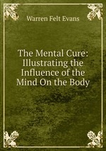 The Mental Cure: Illustrating the Influence of the Mind On the Body