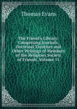 The Friend`s Library: Comprising Journals, Doctrinal Treatises and Other Writings of Members of the Religious Society of Friends, Volume 11