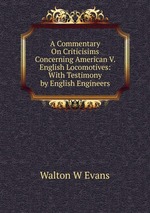 A Commentary On Criticisims Concerning American V. English Locomotives: With Testimony by English Engineers