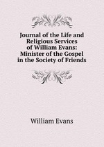 Journal of the Life and Religious Services of William Evans: Minister of the Gospel in the Society of Friends