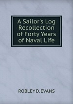 A Sailor`s Log Recollection of Forty Years of Naval Life