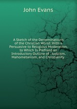 A Sketch of the Denominations of the Christian World: With a Persuasive to Religious Moderation. to Which Is Prefixed an Introductory Outline of . Judaism, Mahometanism, and Christianity