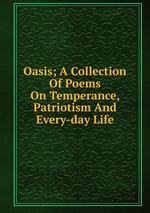 Oasis; A Collection Of Poems On Temperance, Patriotism And Every-day Life