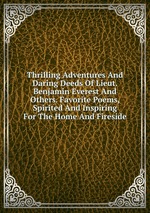 Thrilling Adventures And Daring Deeds Of Lieut. Benjamin Everest And Others. Favorite Poems, Spirited And Inspiring For The Home And Fireside