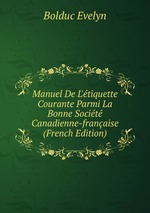 Manuel De L`tiquette Courante Parmi La Bonne Socit Canadienne-franaise (French Edition)