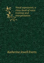 Vocal expression; a class-book of voice training and interpretation