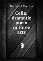 Celia; dramatic poem in three acts