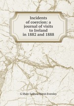 Incidents of coercion. A journal of visits to Ireland in 1882 and 1888