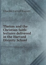 Theism and the Christian faith: lectures delivered in the Harvard Divinity School