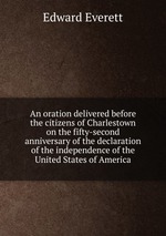 An oration delivered before the citizens of Charlestown on the fifty-second anniversary of the declaration of the independence of the United States of America