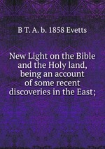 New Light on the Bible and the Holy land, being an account of some recent discoveries in the East;