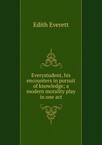 Everystudent, his encounters in pursuit of knowledge; a modern morality play in one act