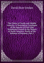 The Fishes of North and Middle America: A Descriptive Catalogue of the Species of Fish-Like Vertebrates Found in the Waters of North America, North of the Isthmus of Panama, Part 2