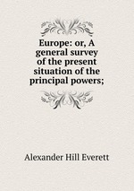 Europe: or, A general survey of the present situation of the principal powers;