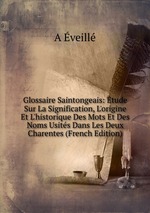 Glossaire Saintongeais: tude Sur La Signification, L`origine Et L`historique Des Mots Et Des Noms Usits Dans Les Deux Charentes (French Edition)