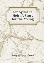 Sir Aylmer`s Heir: A Story for the Young
