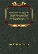 American Food and Game Fishes: A Popular Account of All Species Found in America North of the Equator, with Keys for Ready Identification, Life Histories and Methods of Capture