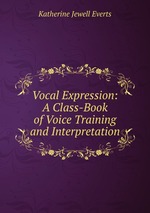 Vocal Expression: A Class-Book of Voice Training and Interpretation