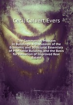 The Commercial Problem in Buildings: A Discussion of the Economic and Structural Essentials of Profitable Building, and the Basis for Valuation of Improved Real Estate