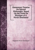 Elementary Treatise On Natural Philosophy: Based On the Trait De Physique of A. Privat-Deschanel