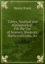 Tables, Nautical and Mathematical: For the Use of Seamen, Students, Mathematicians, &c