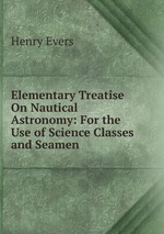 Elementary Treatise On Nautical Astronomy: For the Use of Science Classes and Seamen