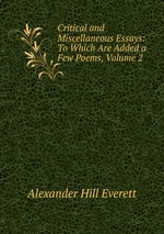 Critical and Miscellaneous Essays: To Which Are Added a Few Poems, Volume 2