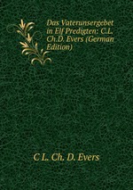 Das Vaterunsergebet in Elf Predigten: C.L.Ch.D. Evers (German Edition)