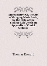 Stereometry: Or, the Art of Gauging Made Easie, by the Help of the Sliding-Rule . with an Appendix of Conick Sections