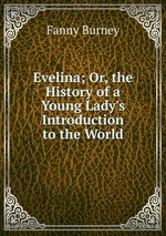Evelina; Or, the History of a Young Lady`s Introduction to the World