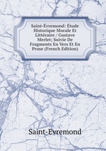 Saint-vremond: tude Historique Morale Et Littraire / Gustave Merlet; Suivie De Fragments En Vers Et En Prose (French Edition)