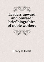 Leaders upward and onward: brief biograhies of noble workers